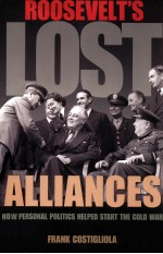 ROOSEVELT'S LOST ALLIANCES HOW PERSONAL POLITICS HELPED START THE COLD WAR