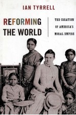 REFORMING THE WORLD THE CREATION OF AMERICA'S MORAL EMPIRE