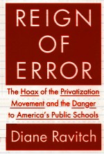 REIGN OF ERROR THE HOAX OF THE PRIVATIZATION MOVEMENT AND THE DANGER TO AMERICA'S PUBLIC SCHOOLS