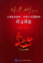 林志彬教授从事医学教育、科研工作50周年论文选集 1961-2011