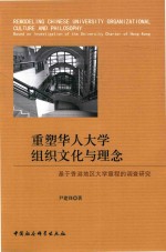 重塑华人大学组织文化与理念 基于香港地区大学章程的调查研究 ＝ REMODELING CHINESE UNIVERSITY ORGANIZATIONAL CULTURE AND PHOLOSOPHY