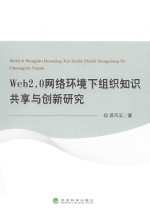 WEB2.0网络环境下组织知识共享与创新研究 ＝ WEB2.0 WANGLUO HUANJING XIA ZUZHI ZHISHI GONGXIANG YU CHUANGXIN YANJIU