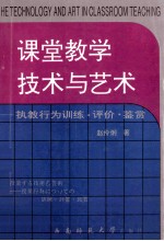 课堂教学技术与艺术 执教行为训练 评价 鉴赏=THE TECHNOL AND ART IN CLASSROOM TEACHING