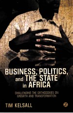 BUSINESS，POLITICS，AND THE STATE IN AFRICA CHALLENGING THE ORTHODOXIES ON GROWTH AND TRANSFORMATION