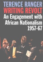 WRITING REVOLT AN ENGAGEMENT WITH AFRICAN NATIONALISM，1957-67