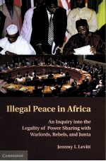 ILLEGAL PEACE IN AFRICA AN INQUIRY INTO THE LEGALITY OF POWER SHARING WITH WARLORDS，REBELS，AND JUNT