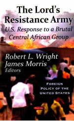 THE LORD’S RESISTANCE ARMY U.S. RESPONSE TO A BRUTAL CENTRAL AFRICAN GROUP